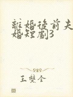 离婚后前夫求复婚短剧3