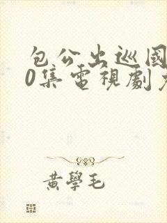 包公出巡国语40集电视剧免费观看