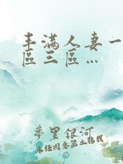 丰满人妻一区二区三区…