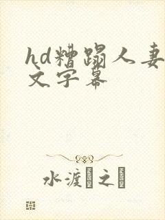 hd糟蹋人妻中文字幕