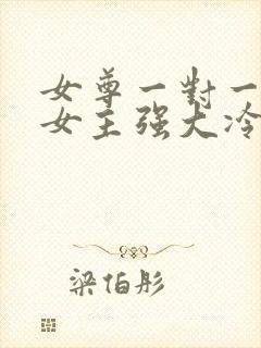 女尊一对一宠文女主强大冷漠