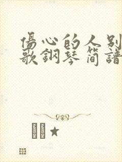 伤心的人别听慢歌钢琴简谱