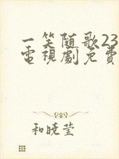 一笑随歌23集电视剧免费观看完整版