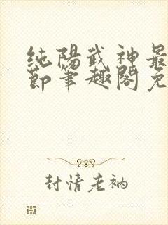 纯阳武神最新章节笔趣阁免费阅读