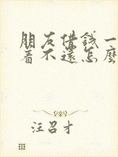 朋友借钱一直拖着不还怎么办?