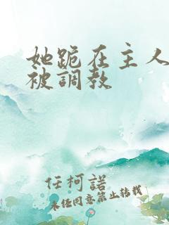 她跪在主人面前被调教