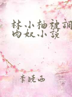 林小柚被调教成肉奴小说
