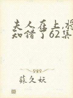 夫人在上,将军知错了62集