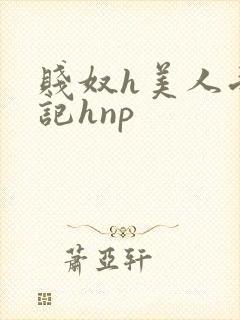 贱奴h美人受辱记hnp