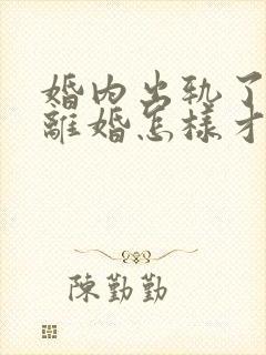 婚内出轨了还要离婚怎样才能挽回