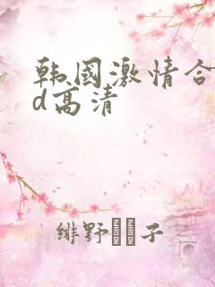 韩国激情合集bd高清