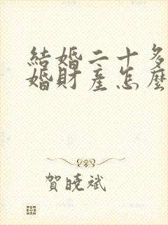 结婚二十多年离婚财产怎么分