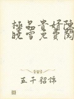 极品贵婿陈阳杨晓雪免费阅读