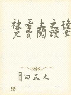 被看上之后全文免费阅读笔趣阁