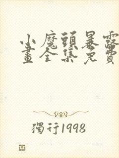 小魔头暴露啦漫画全集免费下拉式