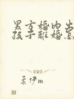 男方婚内出轨有孩子离婚怎么处理