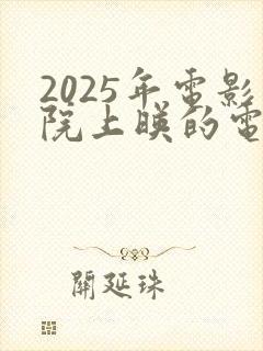 2025年电影院上映的电影