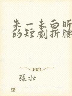 朱一未白昕怡演的短剧折腰