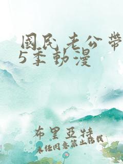 国民老公带回家5季动漫