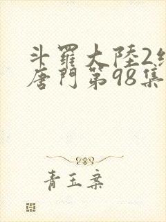 斗罗大陆2绝世唐门第98集