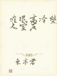 催眠高冷双性美人室友