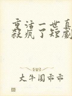 重活一世真少爷杀疯了短剧全集