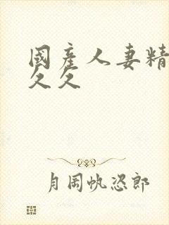 国产人妻精品久久久