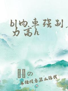 bl肉车强制暴力高h