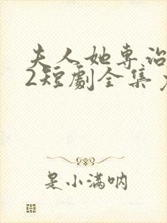 夫人她专治不服2短剧全集免费