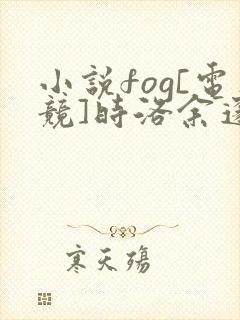 小说fog[电竞]时洛余邃免费阅读