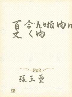 百合h啪肉np文〈肉