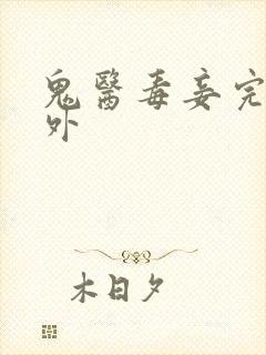 鬼医毒妾完结番外