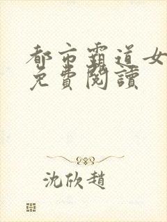 都市霸道女总裁免费阅读