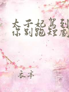 太子妃驾到总裁你别跑短剧全集免费观看