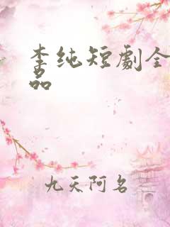 李纯短剧全部作品