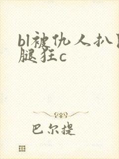 bl被仇人扒开腿狂c