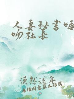 人妻秘书唾液接吻社长