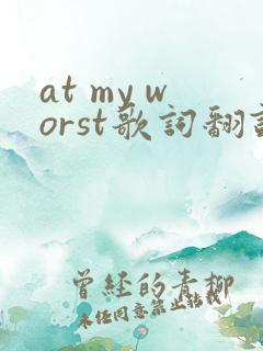 at my worst歌词翻译