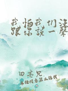 我怕我们没机会跟你说一声再见