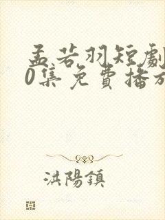 孟若羽短剧100集免费播放