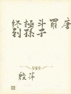 终极斗罗唐三见到孙子