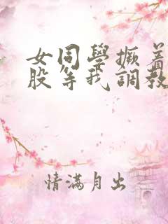 女同学撅着贱屁股等我调教她