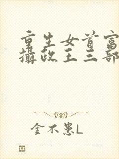 重生女首富娇养摄政王三部关系