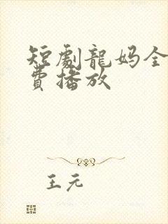 短剧龙妈全集免费播放