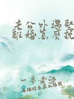 老公外遇坚决要离婚怎么挽回