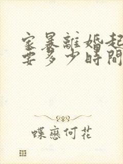 家暴离婚起诉需要多少时间