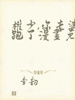 权少,你老婆要跑了漫画免费全集