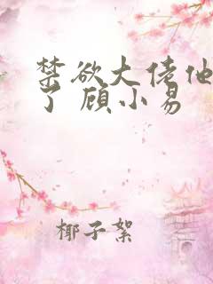 禁欲大佬他沦陷了 顾小易