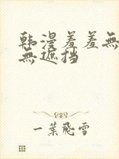 韩漫羞羞无删减无遮挡