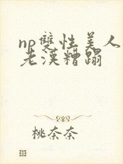 np双性美人被老汉糟蹋
